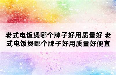 老式电饭煲哪个牌子好用质量好 老式电饭煲哪个牌子好用质量好便宜